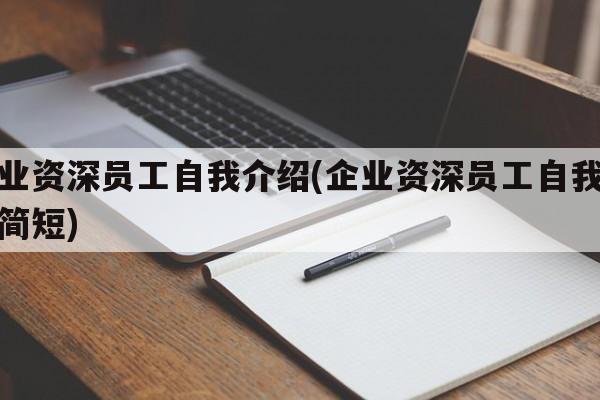 企业资深员工自我介绍(企业资深员工自我介绍简短)