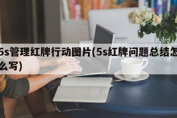 5s管理红牌行动图片(5s红牌问题总结怎么写)